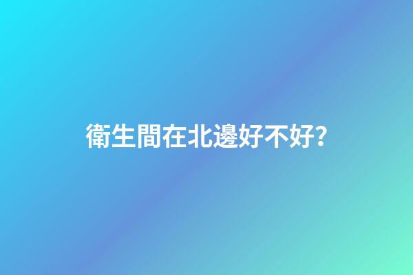 衛生間在北邊好不好？