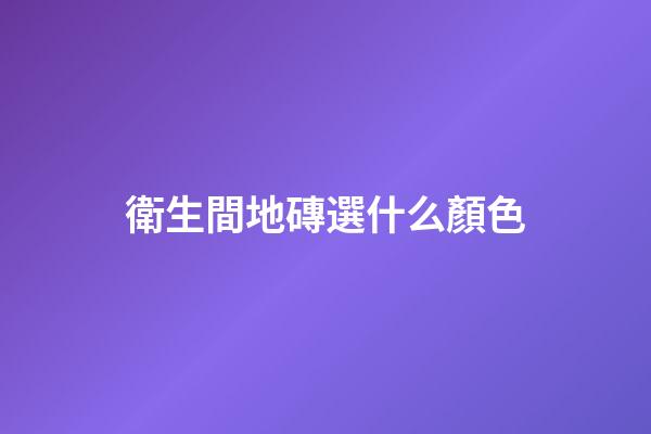 衛生間地磚選什么顏色