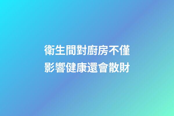 衛生間對廚房不僅影響健康還會散財