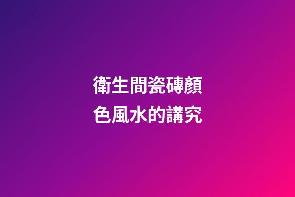 衛生間瓷磚顏色風水的講究