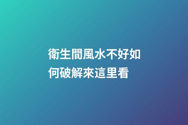衛生間風水不好如何破解來這里看