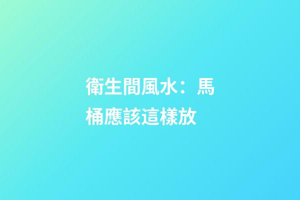 衛生間風水：馬桶應該這樣放