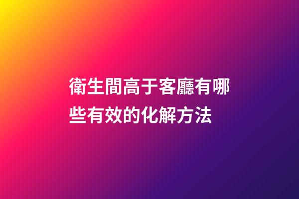 衛生間高于客廳有哪些有效的化解方法