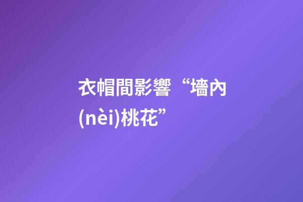 衣帽間影響“墻內(nèi)桃花”