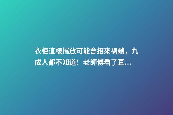 衣柜這樣擺放可能會招來禍端，九成人都不知道！老師傅看了直搖頭