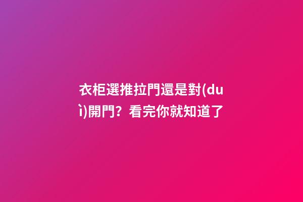衣柜選推拉門還是對(duì)開門？看完你就知道了