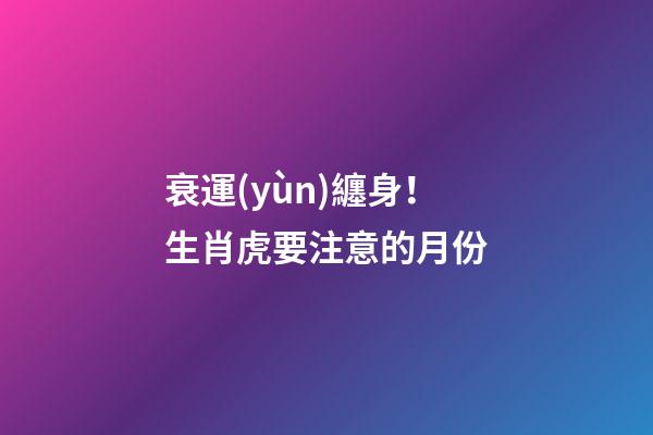 衰運(yùn)纏身！生肖虎要注意的月份
