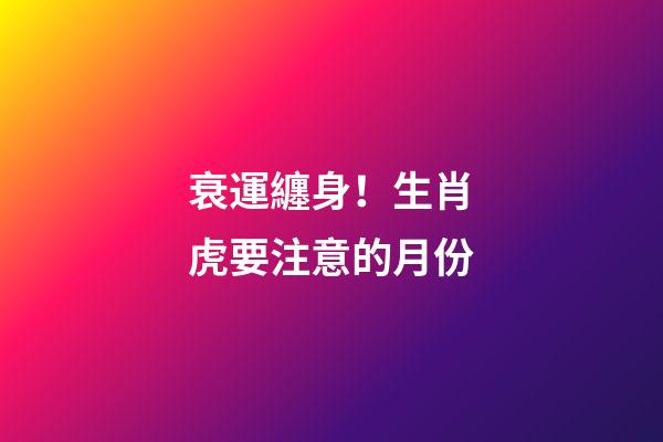 衰運纏身！生肖虎要注意的月份