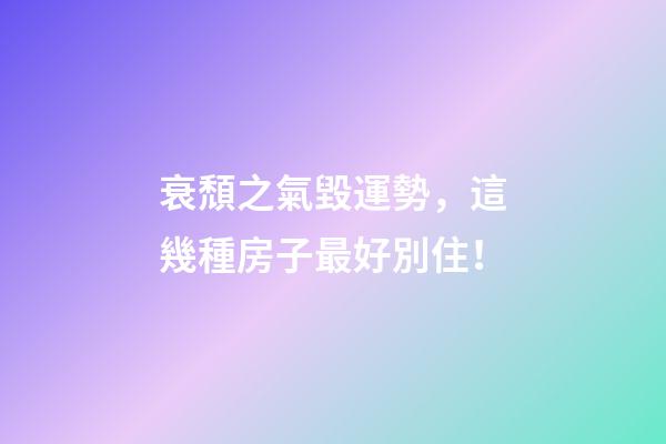衰頹之氣毀運勢，這幾種房子最好別住！
