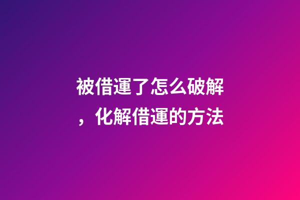 被借運了怎么破解，化解借運的方法