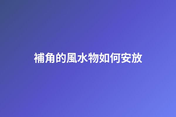 補角的風水物如何安放