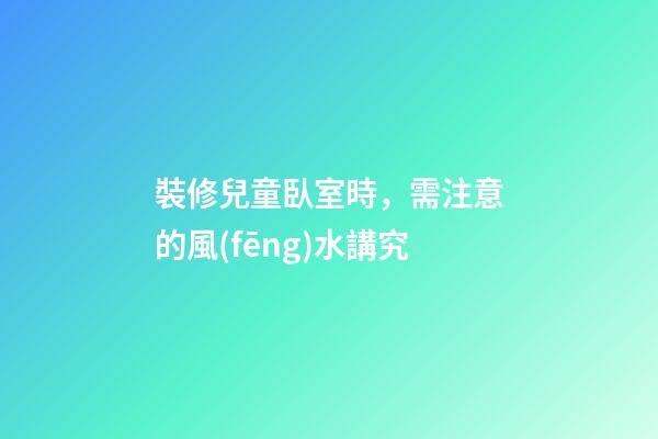 裝修兒童臥室時，需注意的風(fēng)水講究
