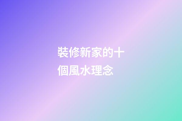 裝修新家的十個風水理念
