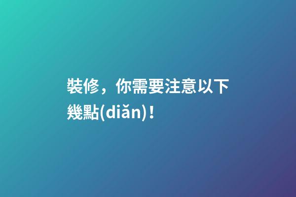 裝修，你需要注意以下幾點(diǎn)！