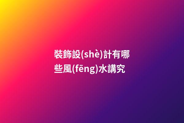 裝飾設(shè)計有哪些風(fēng)水講究