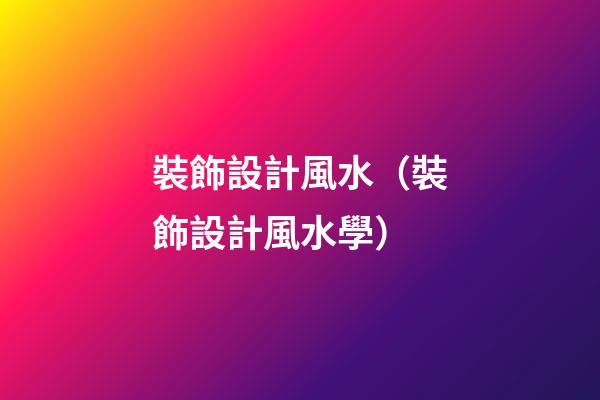 裝飾設計風水（裝飾設計風水學）