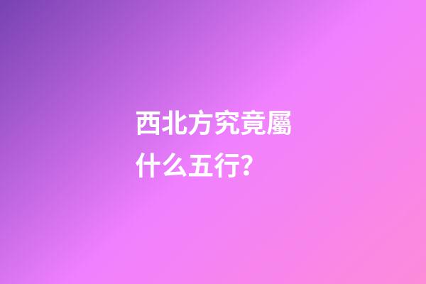 西北方究竟屬什么五行？