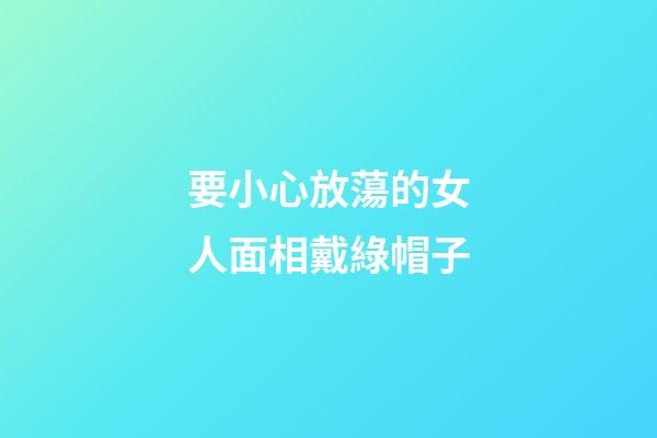 要小心放蕩的女人面相戴綠帽子