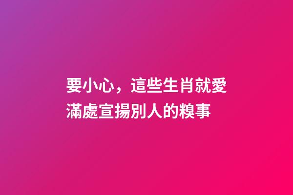 要小心，這些生肖就愛滿處宣揚別人的糗事