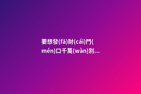 要想發(fā)財(cái)門(mén)口千萬(wàn)別放這些