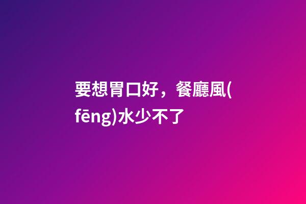 要想胃口好，餐廳風(fēng)水少不了