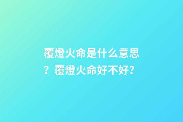 覆燈火命是什么意思？覆燈火命好不好？