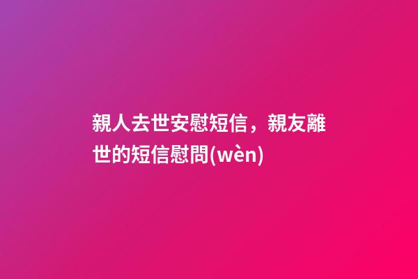 親人去世安慰短信，親友離世的短信慰問(wèn)