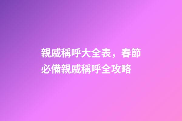 親戚稱呼大全表，春節必備親戚稱呼全攻略-第1張-觀點-玄機派