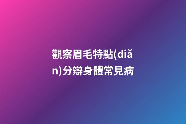 觀察眉毛特點(diǎn)分辯身體常見病
