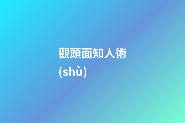 觀頭面知人術(shù)