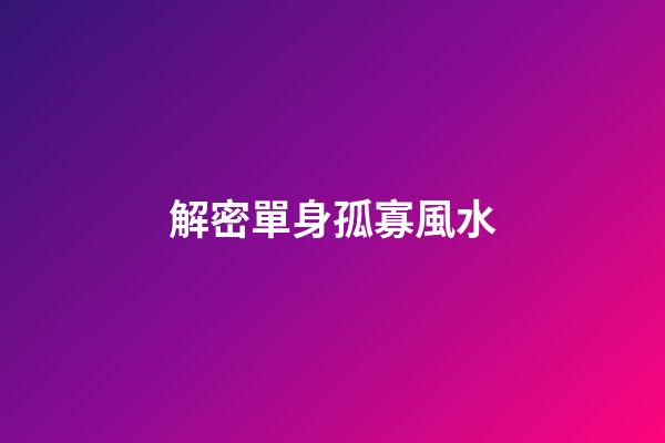 解密單身孤寡風水