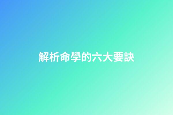 解析命學的六大要訣