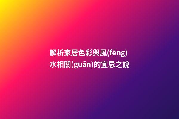 解析家居色彩與風(fēng)水相關(guān)的宜忌之說