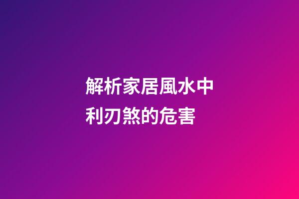 解析家居風水中利刃煞的危害