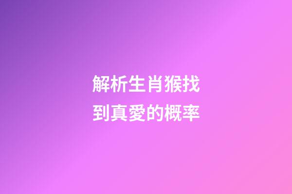解析生肖猴找到真愛的概率