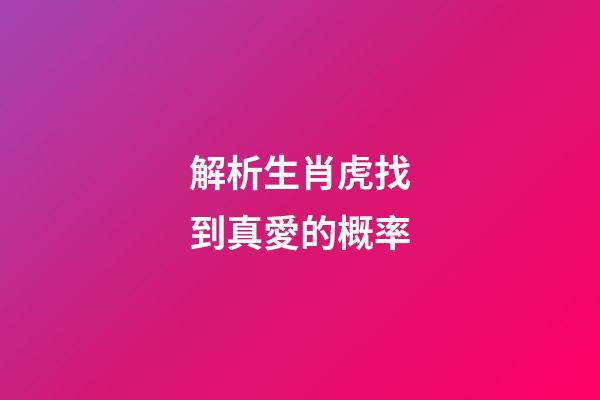 解析生肖虎找到真愛的概率