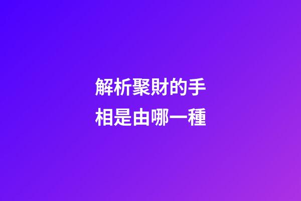 解析聚財的手相是由哪一種