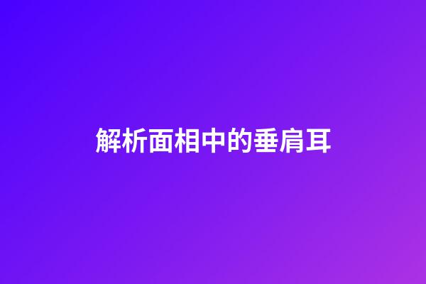 解析面相中的垂肩耳