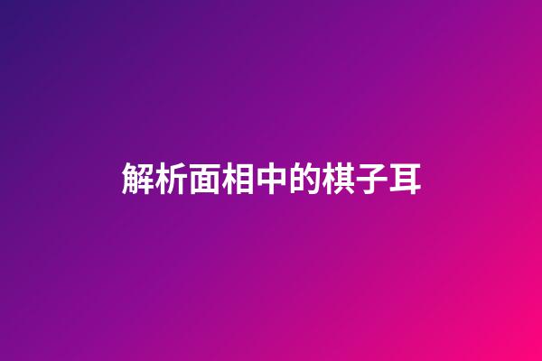 解析面相中的棋子耳