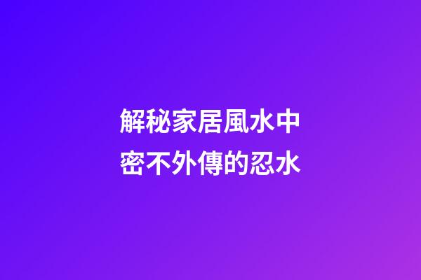 解秘家居風水中密不外傳的忍水