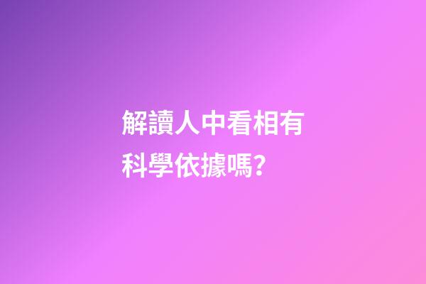 解讀人中看相有科學依據嗎？