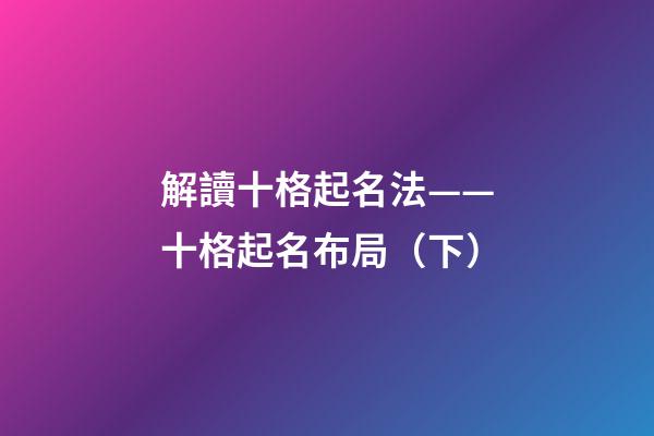 解讀十格起名法——十格起名布局（下）