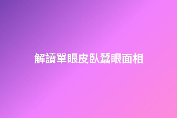 解讀單眼皮臥蠶眼面相