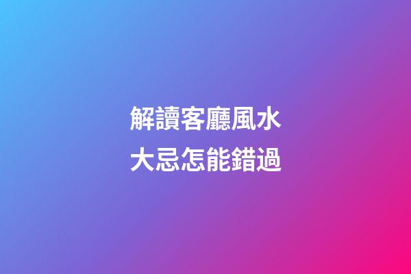 解讀客廳風水大忌怎能錯過