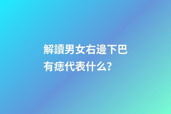 解讀男女右邊下巴有痣代表什么？