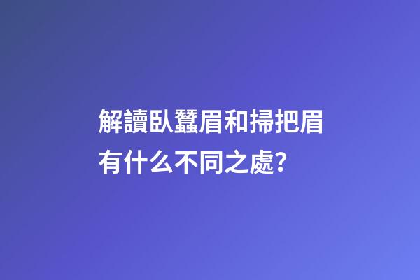 解讀臥蠶眉和掃把眉有什么不同之處？