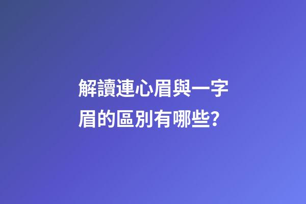 解讀連心眉與一字眉的區別有哪些？
