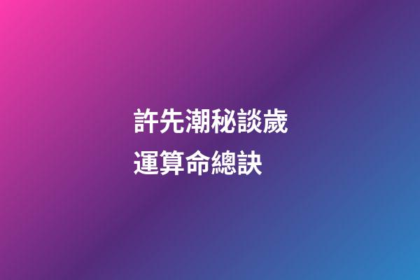 許先潮秘談歲運算命總訣