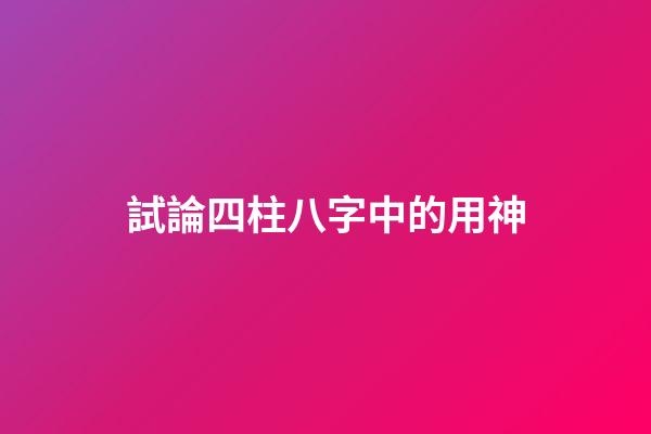 試論四柱八字中的用神