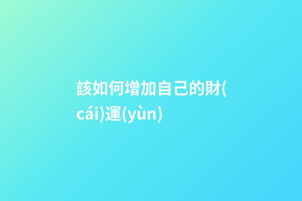 該如何增加自己的財(cái)運(yùn)